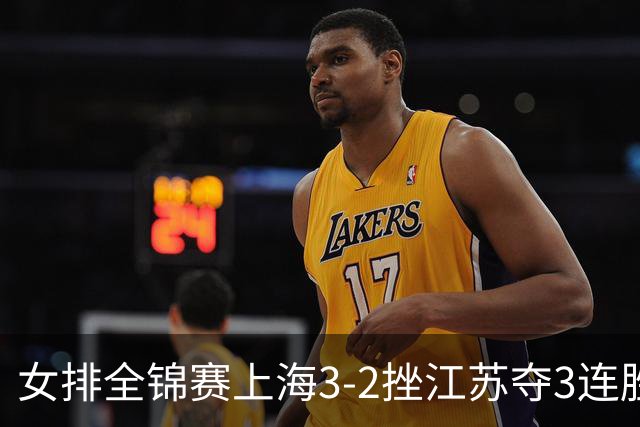 女排全锦赛上海3-2挫江苏夺3连胜 浙江破北京金身