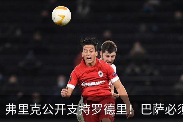 弗里克公开支持罗德里！巴萨必须减少失误，重新找回比赛控制力