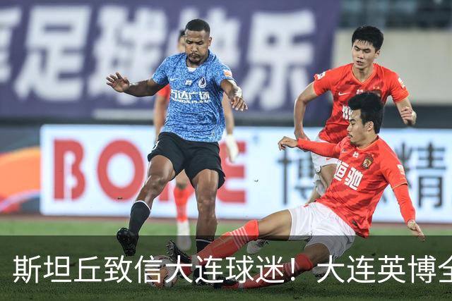 斯坦丘致信大连球迷！大连英博全力备战天王山之战！
